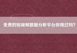 免费的短视频数据分析平台你用过吗？