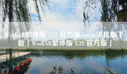 WinRAR繁体版 5.21 官方版winrar手机版下载「WinRAR繁体版 5.21 官方版」