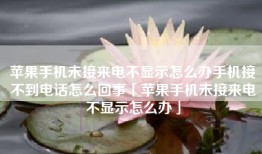 苹果手机未接来电不显示怎么办手机接不到电话怎么回事「苹果手机未接来电不显示怎么办」