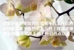 详细步骤教你如何在苹果手机上开启热点功能苹果手机热点怎么开「详细步骤教你如何在苹果手机上开启热点功能」