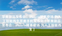 苹果新品发布会：iPhone16隆重登场 为人工智能而生苹果手机发布会「苹果新品发布会：iPhone16隆重登场 为人工智能而生」
