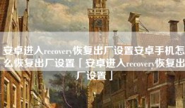 安卓进入recovery恢复出厂设置安卓手机怎么恢复出厂设置「安卓进入recovery恢复出厂设置」