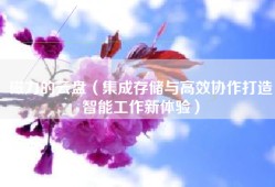 磁力的云盘（集成存储与高效协作打造智能工作新体验）
