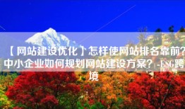【网站建设优化】怎样使网站排名靠前？中小企业如何规划网站建设方案？-ESG跨境