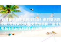 这才是电脑手机远程利器！向日葵远程控制 (免费领兑换码)免费领手机「这才是电脑手机远程利器！向日葵远程控制 (免费领兑换码)」