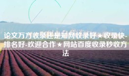 论文万方收录还是知网收录好★收录快-排名好-欢迎合作★网站百度收录秒收方法