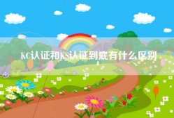 KC认证和KS认证到底有什么区别