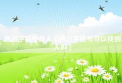 通过手机号找人（通过手机号可以找到人吗）