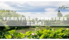 手机腾讯手机管家（手机腾讯手机管家怎么关闭）