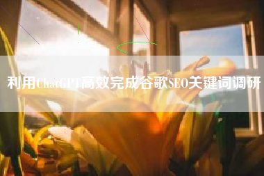 利用ChatGPT高效完成谷歌SEO关键词调研