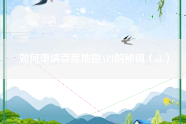 如何申请百度地图API的秘钥（ak）
