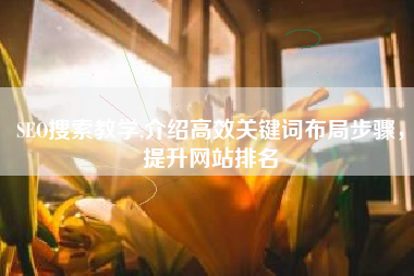 SEO搜索教学,介绍高效关键词布局步骤，提升网站排名