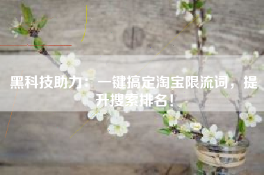 黑科技助力：一键搞定淘宝限流词，提升搜索排名！