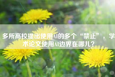 多所高校提出使用AI的多个“禁止”，学术论文使用AI边界在哪儿？