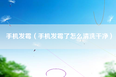 手机发霉（手机发霉了怎么清洗干净）