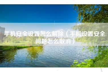 手机安全设置怎么解除（手机设置安全问题怎么取消）